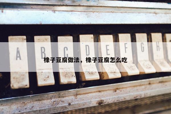 橡子豆腐做法，橡子豆腐怎么吃