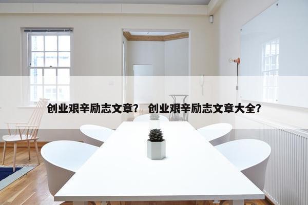 创业艰辛励志文章？ 创业艰辛励志文章大全？
