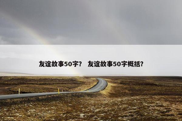 友谊故事50字？ 友谊故事50字概括？