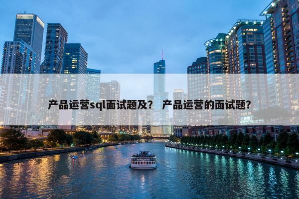 产品运营sql面试题及？ 产品运营的面试题？