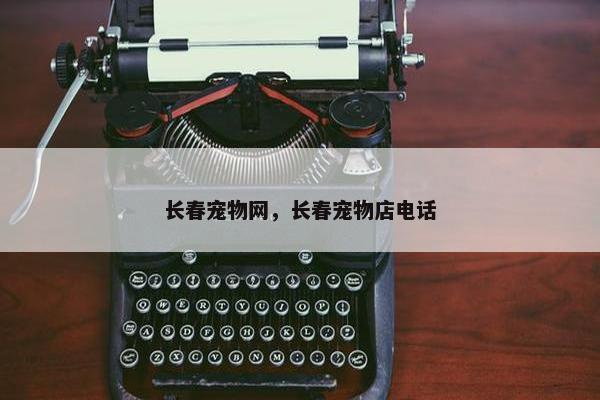 长春宠物网，长春宠物店电话