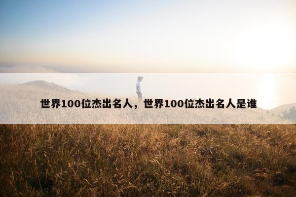 世界100位杰出名人，世界100位杰出名人是谁