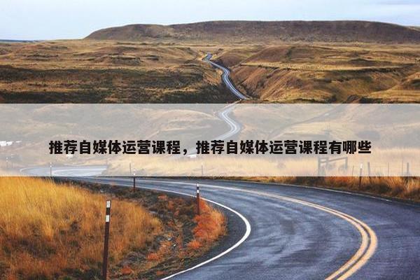 推荐自媒体运营课程，推荐自媒体运营课程有哪些