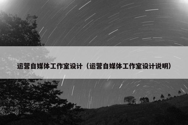 运营自媒体工作室设计（运营自媒体工作室设计说明）
