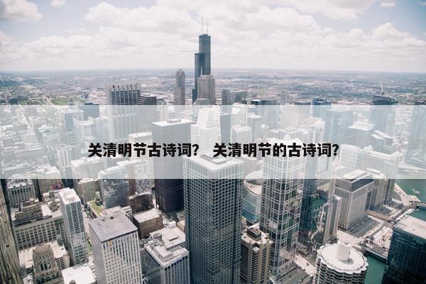关清明节古诗词？ 关清明节的古诗词？