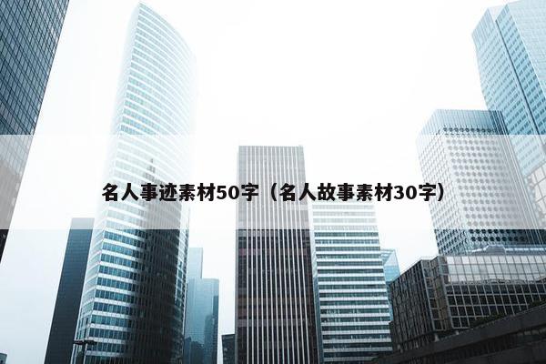 名人事迹素材50字（名人故事素材30字）