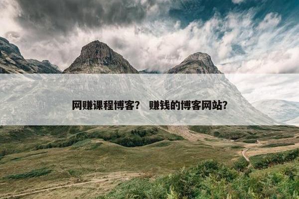 网赚课程博客？ 赚钱的博客网站？