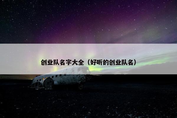 创业队名字大全（好听的创业队名）