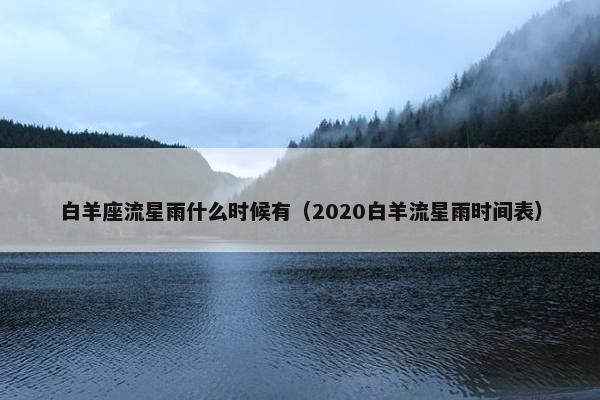 白羊座流星雨什么时候有（2020白羊流星雨时间表）