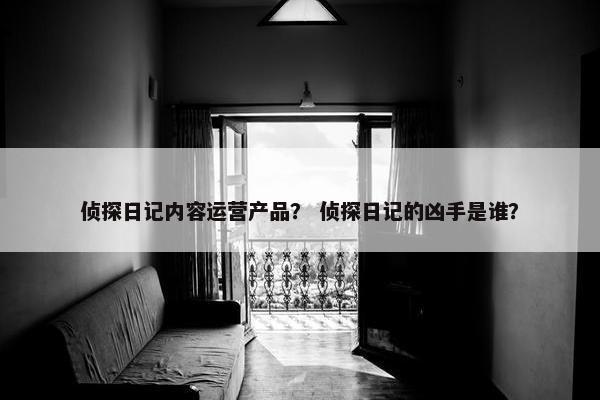 侦探日记内容运营产品？ 侦探日记的凶手是谁？