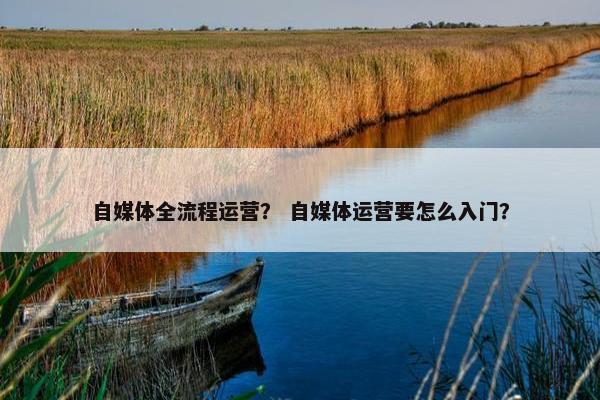 自媒体全流程运营？ 自媒体运营要怎么入门？