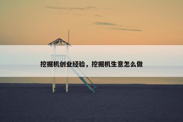 挖掘机创业经验，挖掘机生意怎么做