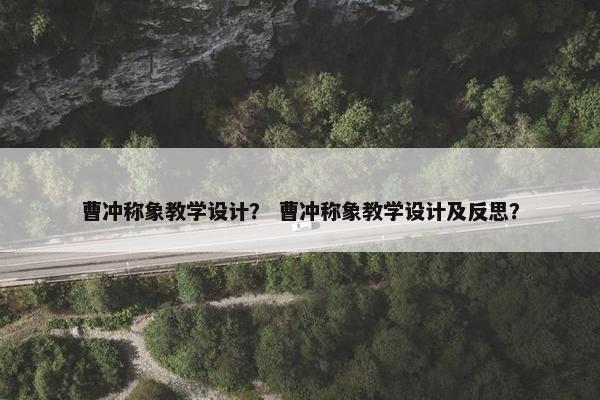 曹冲称象教学设计？ 曹冲称象教学设计及反思？