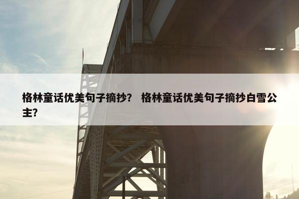 格林童话优美句子摘抄？ 格林童话优美句子摘抄白雪公主？