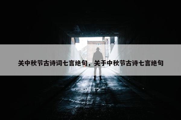 关中秋节古诗词七言绝句，关于中秋节古诗七言绝句