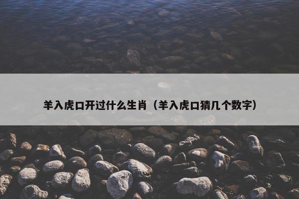羊入虎口开过什么生肖（羊入虎口猜几个数字）