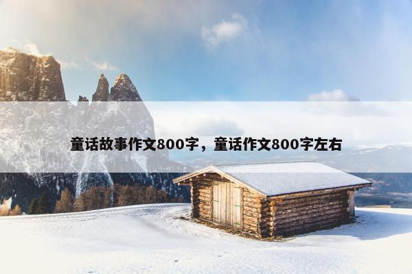 童话故事作文800字，童话作文800字左右