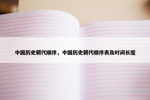 中国历史朝代顺序，中国历史朝代顺序表及时间长度