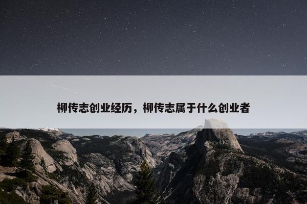 柳传志创业经历，柳传志属于什么创业者