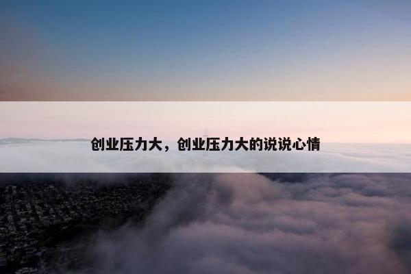 创业压力大，创业压力大的说说心情