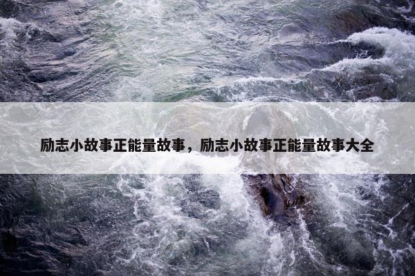 励志小故事正能量故事，励志小故事正能量故事大全