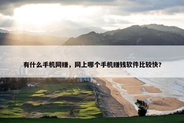有什么手机网赚，网上哪个手机赚钱软件比较快?