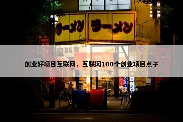 创业好项目互联网，互联网100个创业项目点子