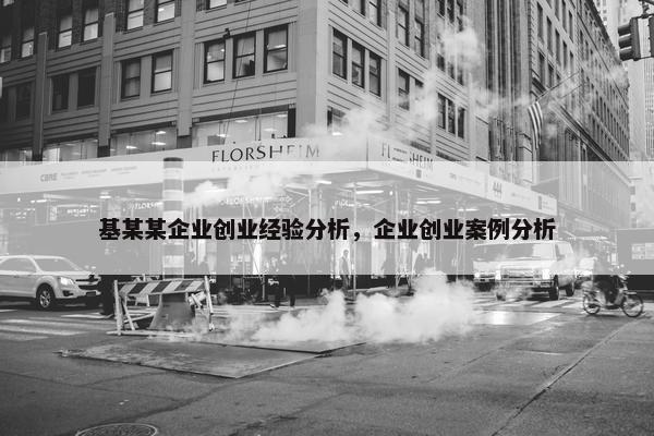 基某某企业创业经验分析，企业创业案例分析