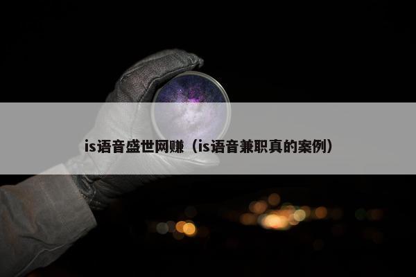 is语音盛世网赚（is语音兼职真的案例）