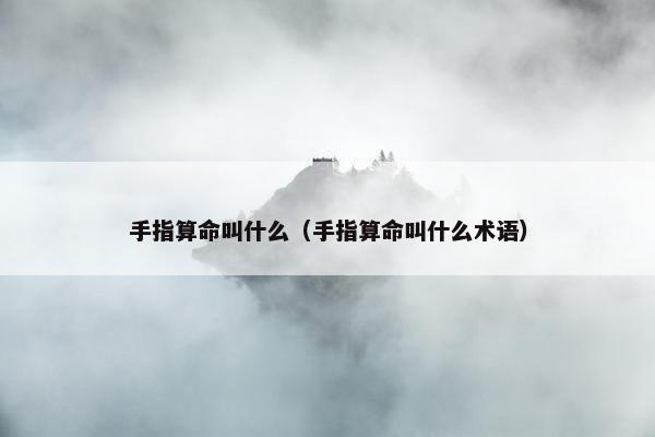 手指算命叫什么（手指算命叫什么术语）