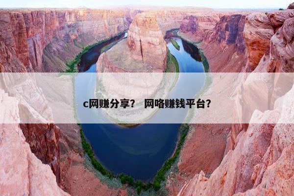 c网赚分享？ 网咯赚钱平台？