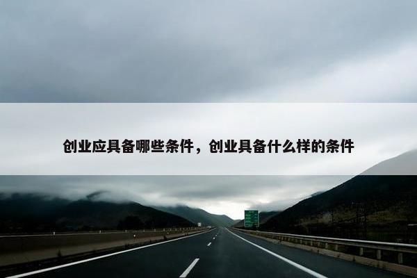 创业应具备哪些条件，创业具备什么样的条件
