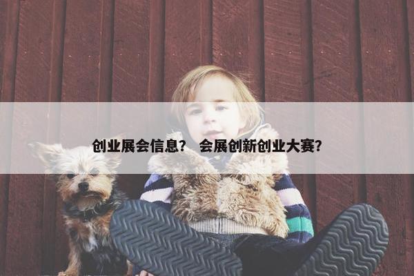 创业展会信息？ 会展创新创业大赛？