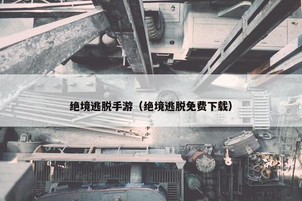 绝境逃脱手游（绝境逃脱免费下载）