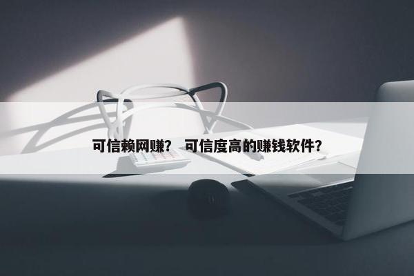 可信赖网赚？ 可信度高的赚钱软件？