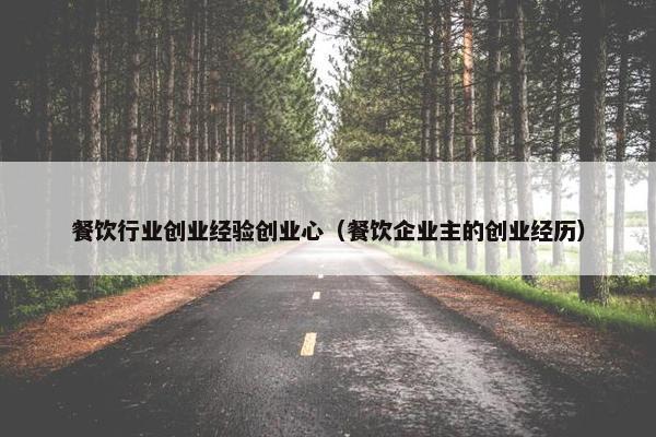 餐饮行业创业经验创业心（餐饮企业主的创业经历）