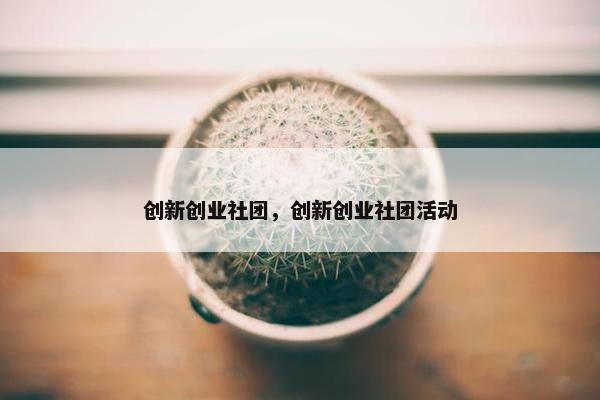 创新创业社团，创新创业社团活动