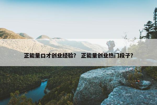 正能量口才创业经验？ 正能量创业热门段子？