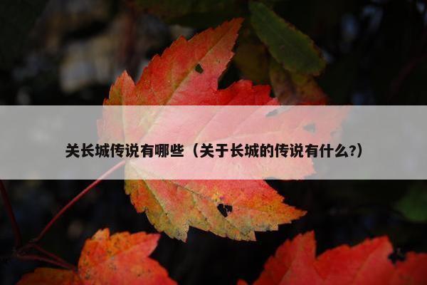 关长城传说有哪些（关于长城的传说有什么?）