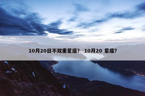 10月20日不双重星座？ 10月20 星座？