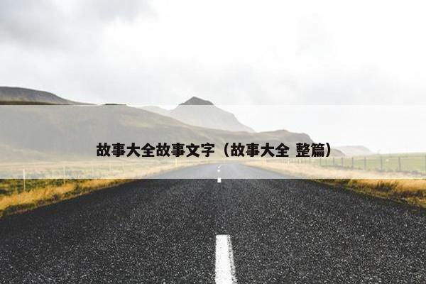 故事大全故事文字（故事大全 整篇）