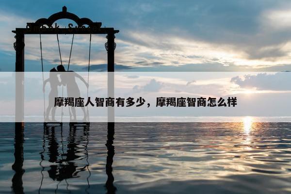 摩羯座人智商有多少，摩羯座智商怎么样