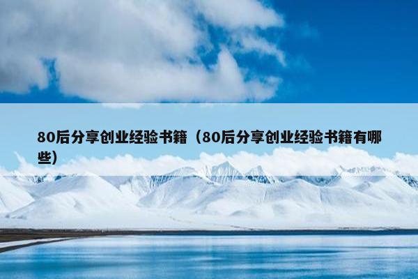 80后分享创业经验书籍（80后分享创业经验书籍有哪些）