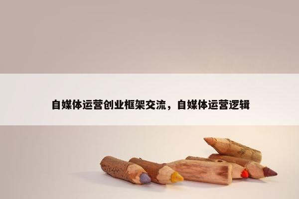 自媒体运营创业框架交流，自媒体运营逻辑
