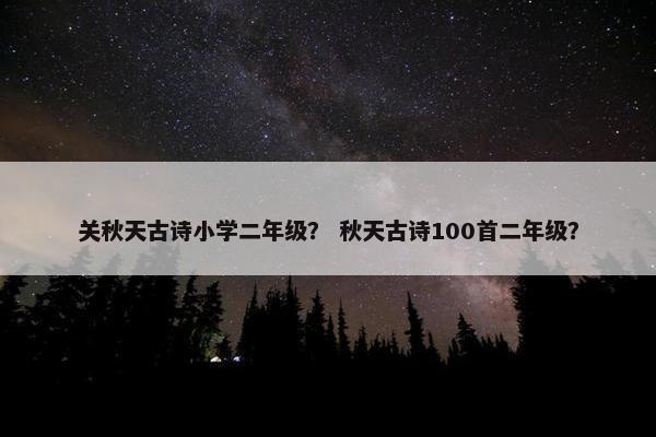 关秋天古诗小学二年级？ 秋天古诗100首二年级？