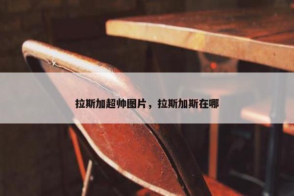 拉斯加超帅图片，拉斯加斯在哪