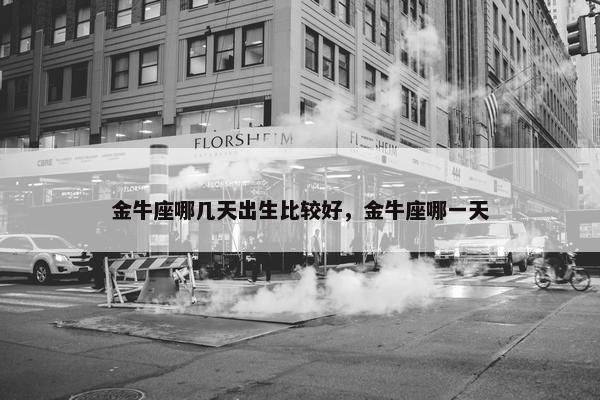 金牛座哪几天出生比较好，金牛座哪一天
