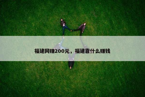 福建网赚200元，福建靠什么赚钱