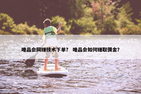 唯品会网赚技术下单？ 唯品会如何赚取佣金？