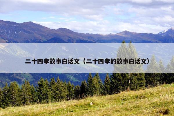 二十四孝故事白话文（二十四孝的故事白话文）
